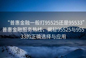 “普惠金融一般打95525还是95533”普惠金融服务热线，揭秘95525与95533的正确选择与应用