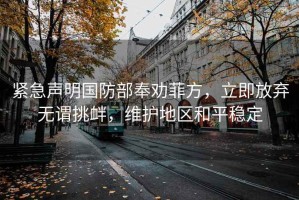 紧急声明国防部奉劝菲方，立即放弃无谓挑衅，维护地区和平稳定