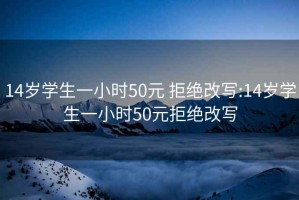 14岁学生一小时50元 拒绝改写:14岁学生一小时50元拒绝改写