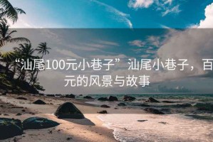 “汕尾100元小巷子”汕尾小巷子，百元的风景与故事