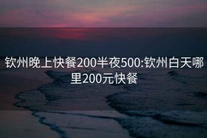 钦州晚上快餐200半夜500:钦州白天哪里200元快餐