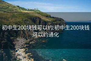 初中生200块钱可以约:初中生200块钱可以约通化