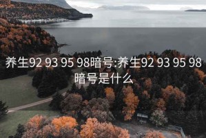 养生92 93 95 98暗号:养生92 93 95 98暗号是什么