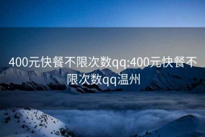 400元快餐不限次数qq:400元快餐不限次数qq温州