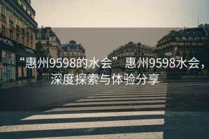 “惠州9598的水会”惠州9598水会，深度探索与体验分享