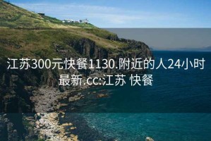 江苏300元快餐1130.附近的人24小时最新.cc:江苏 快餐