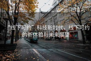 “线下可约”科技新时代，线下可约的新体验与未来展望