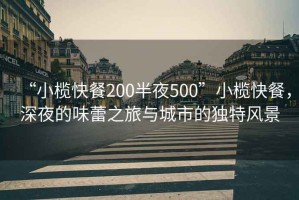 “小榄快餐200半夜500”小榄快餐，深夜的味蕾之旅与城市的独特风景