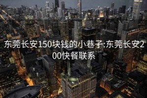 东莞长安150块钱的小巷子:东莞长安200快餐联系