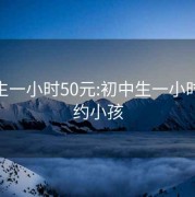 初中生一小时50元:初中生一小时50元约小孩