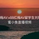 x88红梅AV:x88红梅AV留学生刘玥和闺蜜小鱼直播视频