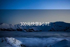 300元快餐3小时: