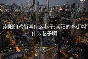 崇阳的鸡街叫什么巷子:崇阳的鸡街叫什么巷子啊