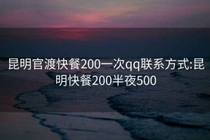 昆明官渡快餐200一次qq联系方式:昆明快餐200半夜500