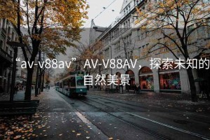 “av-v88av”AV-V88AV，探索未知的自然美景