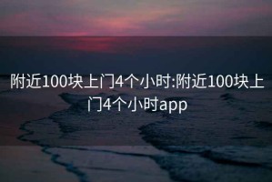 附近100块上门4个小时:附近100块上门4个小时app