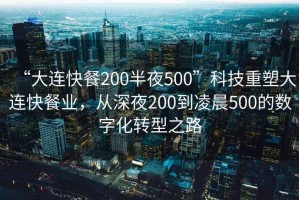 “大连快餐200半夜500”科技重塑大连快餐业，从深夜200到凌晨500的数字化转型之路