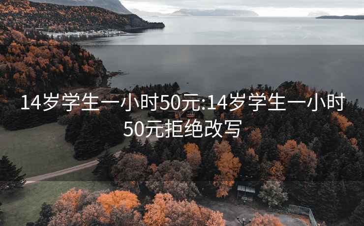 14岁学生一小时50元:14岁学生一小时50元拒绝改写