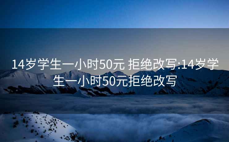 14岁学生一小时50元 拒绝改写:14岁学生一小时50元拒绝改写