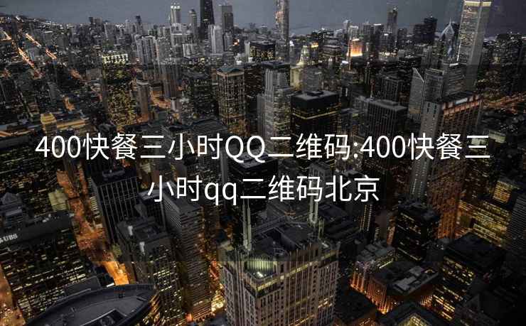 400快餐三小时QQ二维码:400快餐三小时qq二维码北京