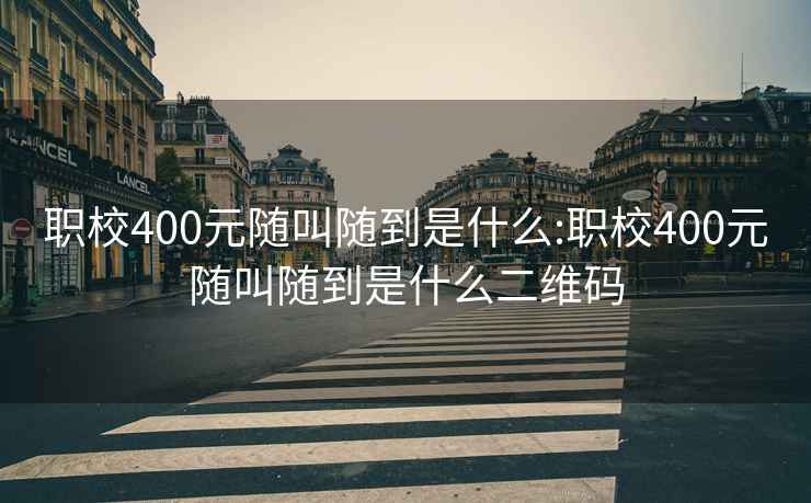 职校400元随叫随到是什么:职校400元随叫随到是什么二维码