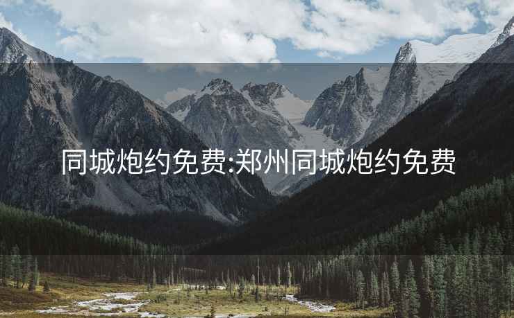 同城炮约免费:郑州同城炮约免费