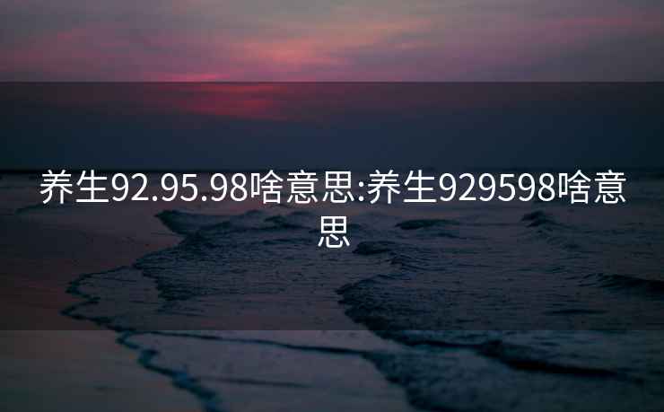 养生92.95.98啥意思:养生929598啥意思