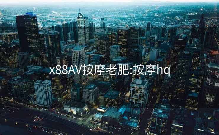 x88AV按摩老肥:按摩hq