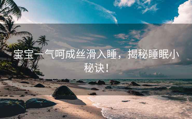 宝宝一气呵成丝滑入睡，揭秘睡眠小秘诀！