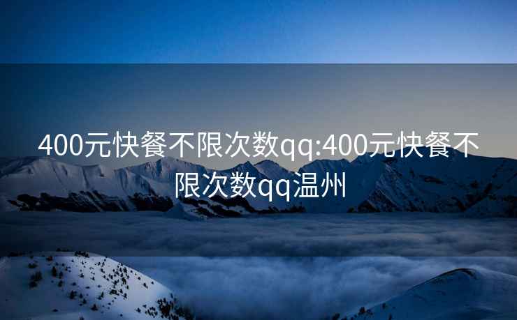 400元快餐不限次数qq:400元快餐不限次数qq温州