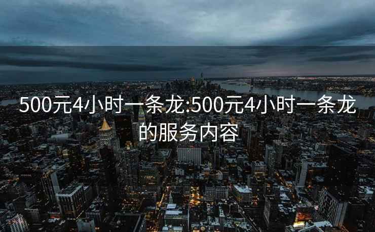 500元4小时一条龙:500元4小时一条龙的服务内容