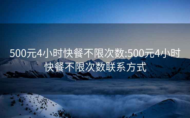 500元4小时快餐不限次数:500元4小时快餐不限次数联系方式