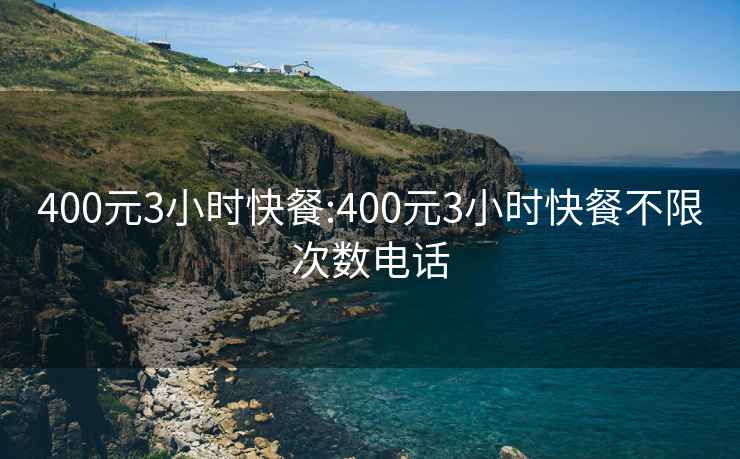 400元3小时快餐:400元3小时快餐不限次数电话