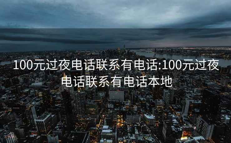 100元过夜电话联系有电话:100元过夜电话联系有电话本地