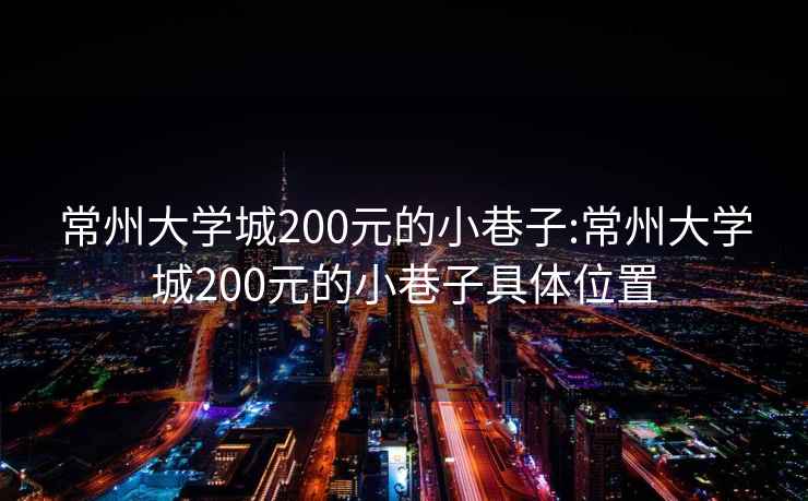 常州大学城200元的小巷子:常州大学城200元的小巷子具体位置