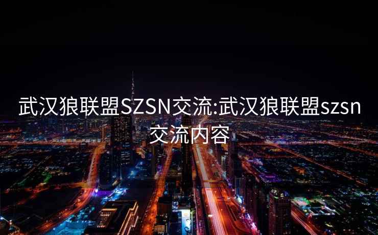 武汉狼联盟SZSN交流:武汉狼联盟szsn交流内容