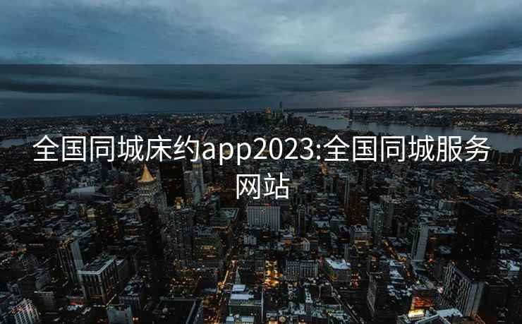 全国同城床约app2023:全国同城服务网站