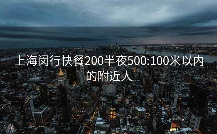 上海闵行快餐200半夜500:100米以内的附近人