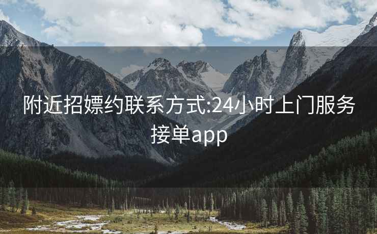 附近招嫖约联系方式:24小时上门服务接单app