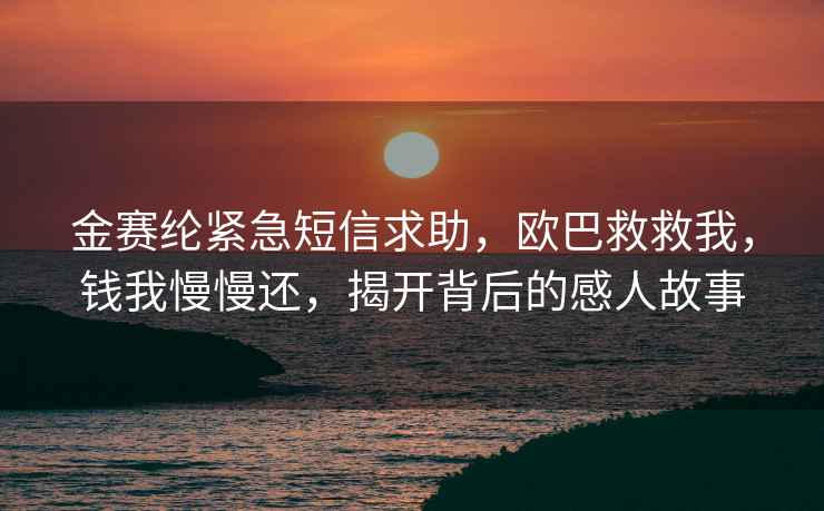 金赛纶紧急短信求助，欧巴救救我，钱我慢慢还，揭开背后的感人故事