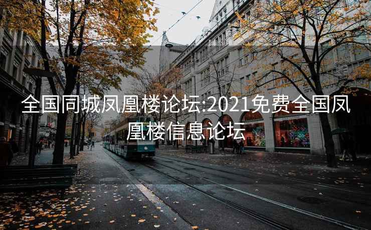 全国同城凤凰楼论坛:2021免费全国凤凰楼信息论坛