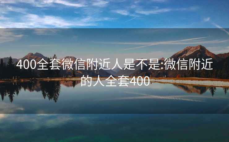 400全套微信附近人是不是:微信附近的人全套400