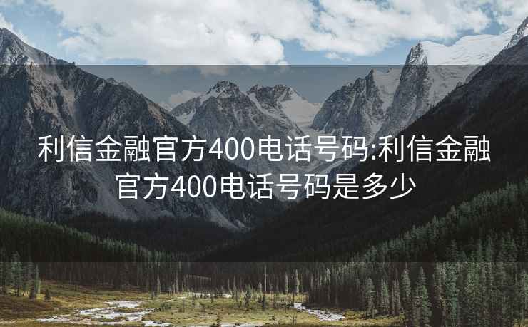 利信金融官方400电话号码:利信金融官方400电话号码是多少