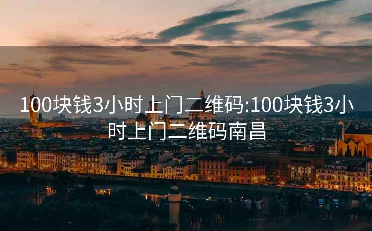 100块钱3小时上门二维码:100块钱3小时上门二维码南昌