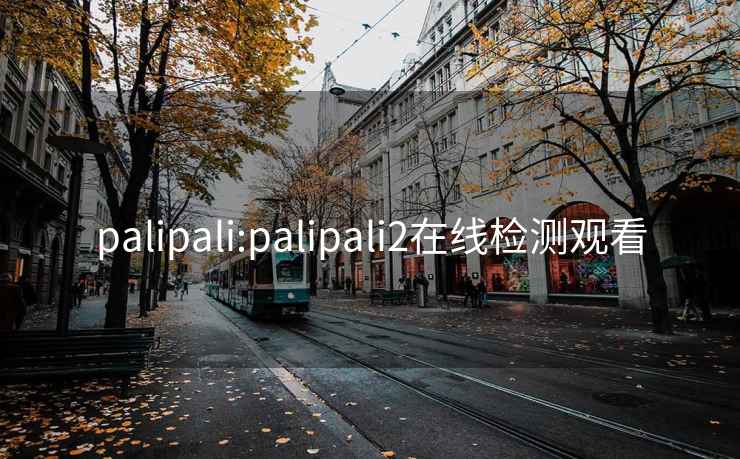 palipali:palipali2在线检测观看