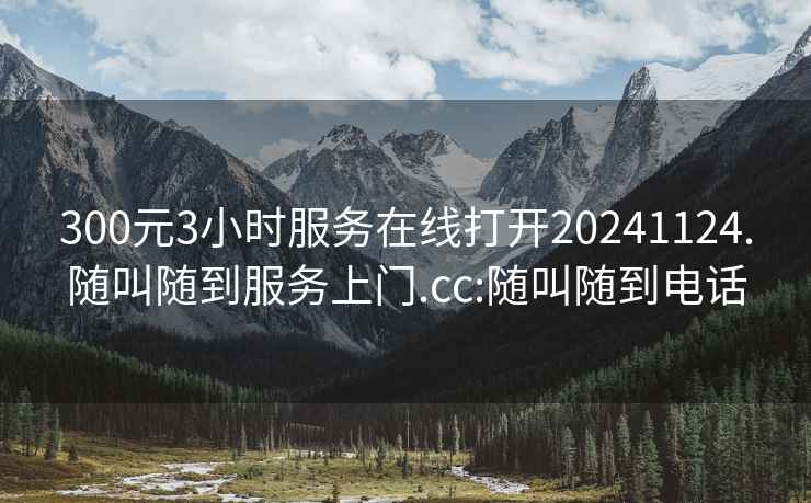 300元3小时服务在线打开20241124.随叫随到服务上门.cc:随叫随到电话