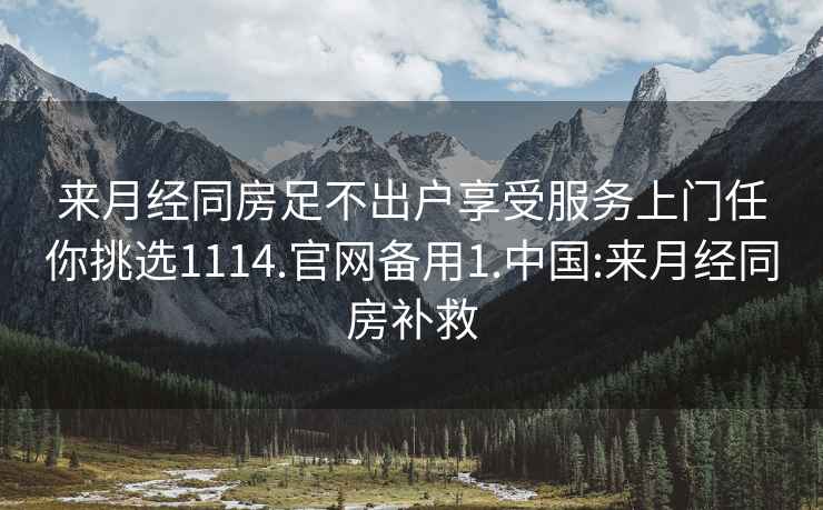 来月经同房足不出户享受服务上门任你挑选1114.官网备用1.中国:来月经同房补救