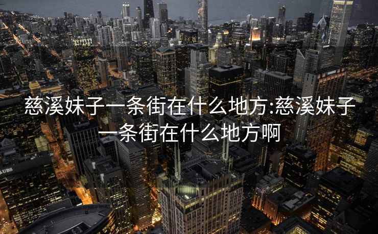 慈溪妹子一条街在什么地方:慈溪妹子一条街在什么地方啊