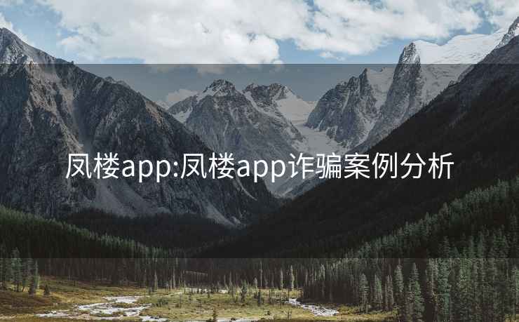 凤楼app:凤楼app诈骗案例分析