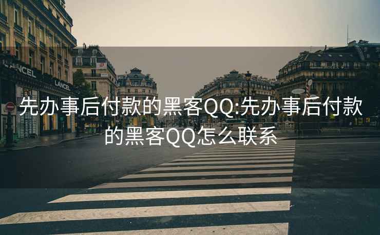 先办事后付款的黑客QQ:先办事后付款的黑客QQ怎么联系